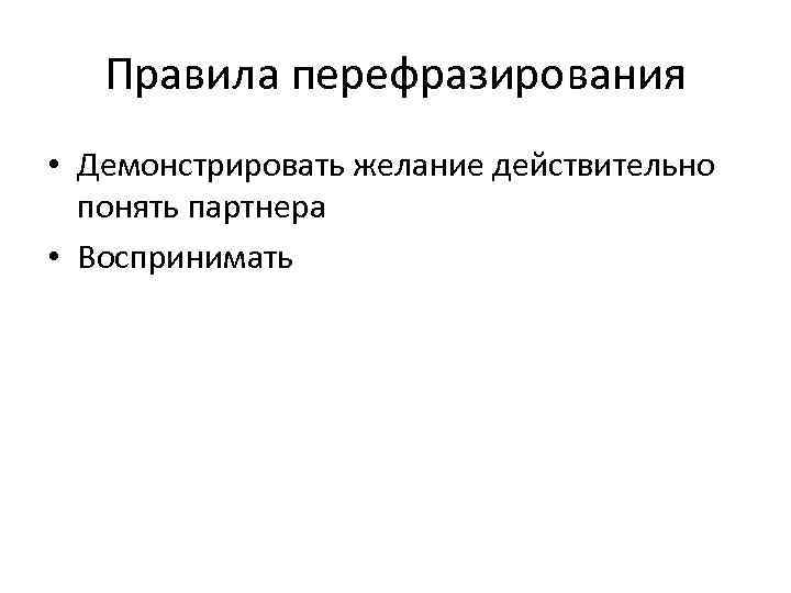 Правила перефразирования • Демонстрировать желание действительно понять партнера • Воспринимать 