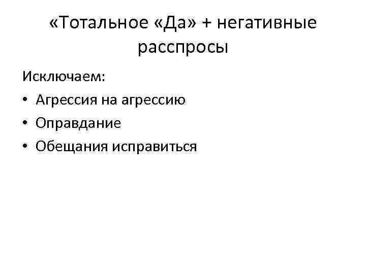  «Тотальное «Да» + негативные расспросы Исключаем: • Агрессия на агрессию • Оправдание •