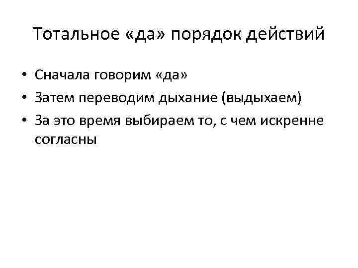 Тотальное «да» порядок действий • Сначала говорим «да» • Затем переводим дыхание (выдыхаем) •