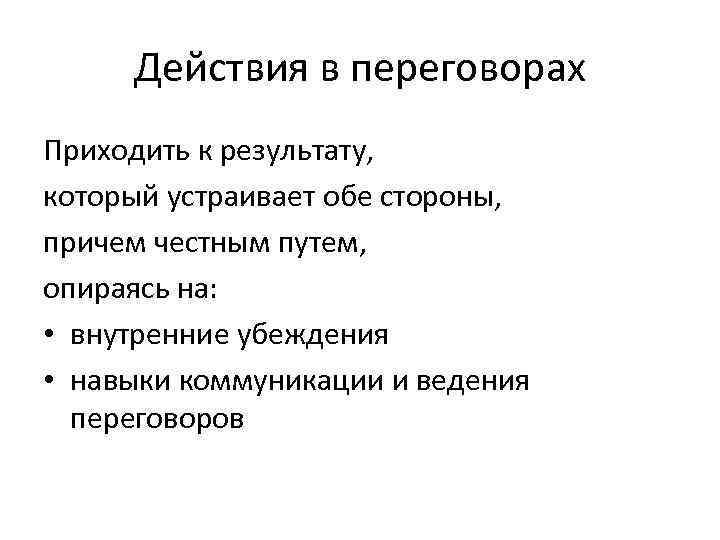 Действия в переговорах Приходить к результату, который устраивает обе стороны, причем честным путем, опираясь