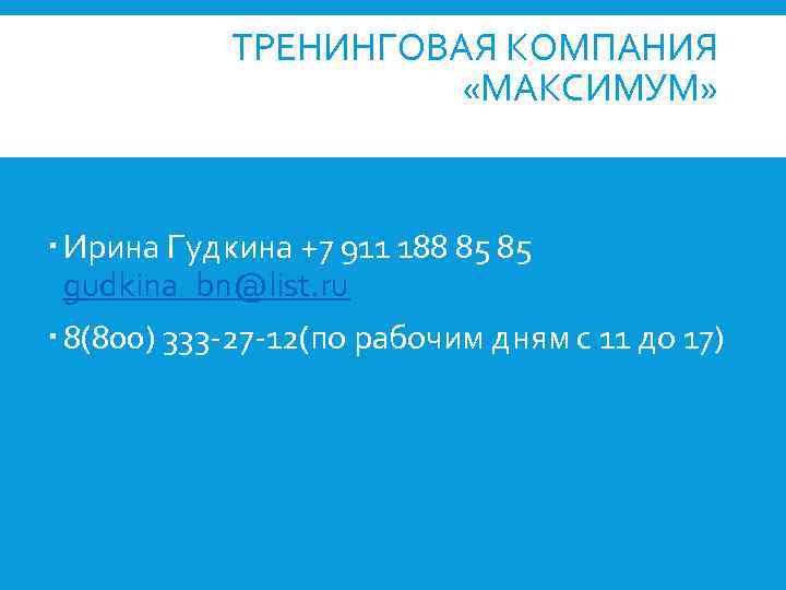 ТРЕНИНГОВАЯ КОМПАНИЯ «МАКСИМУМ» Ирина Гудкина +7 911 188 85 85 gudkina_bn@list. ru 8(800) 333