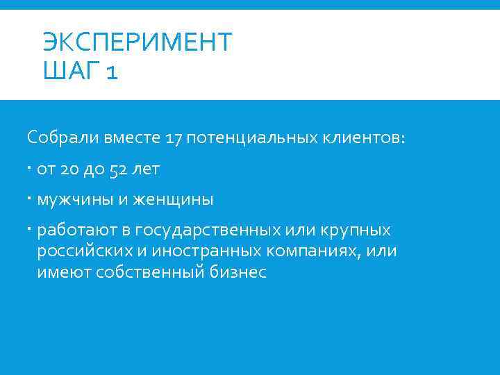 ЭКСПЕРИМЕНТ ШАГ 1 Собрали вместе 17 потенциальных клиентов: от 20 до 52 лет мужчины