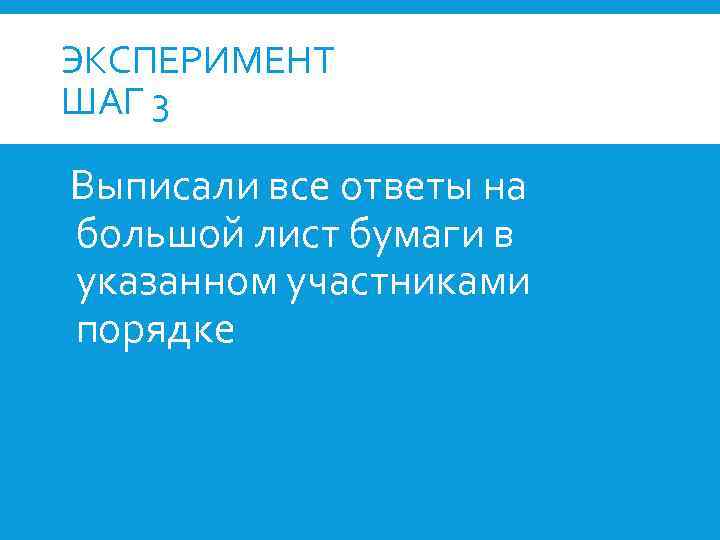 ЭКСПЕРИМЕНТ ШАГ 3 Выписали все ответы на большой лист бумаги в указанном участниками порядке