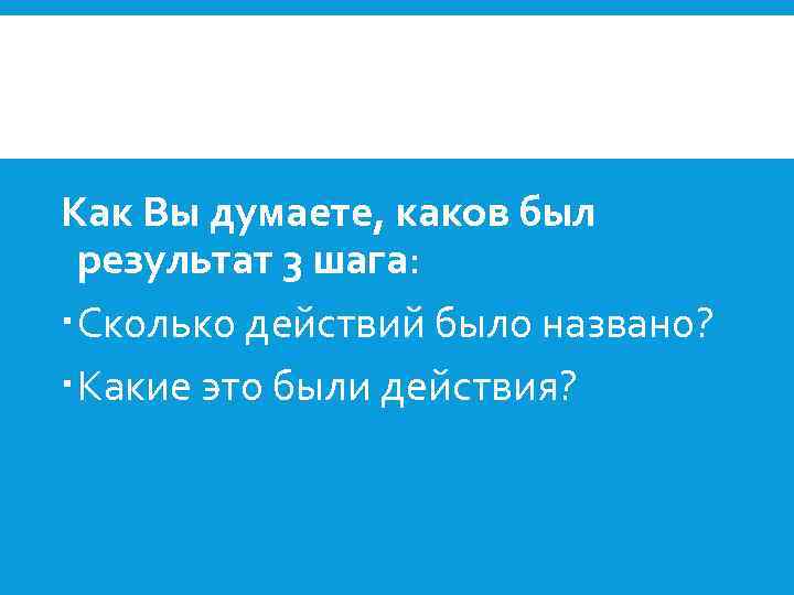 Как Вы думаете, каков был результат 3 шага: Сколько действий было названо? Какие это