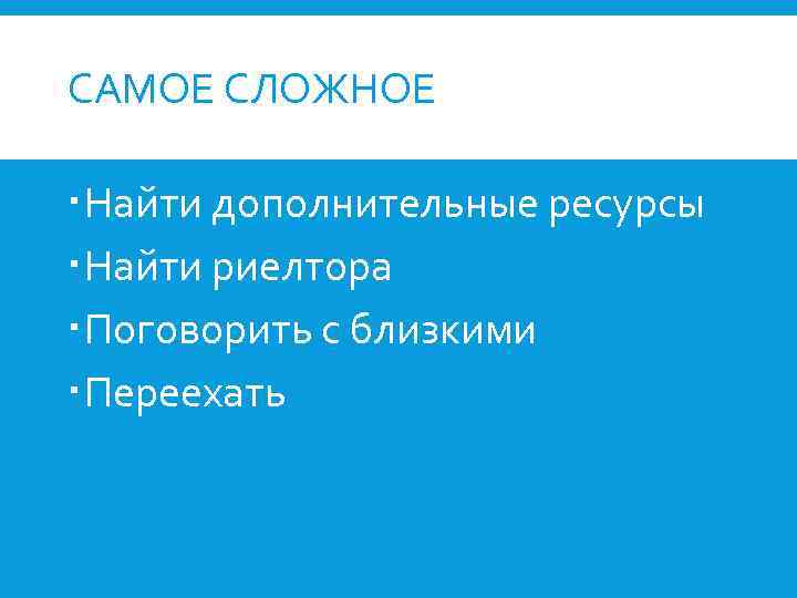 САМОЕ СЛОЖНОЕ Найти дополнительные ресурсы Найти риелтора Поговорить с близкими Переехать 