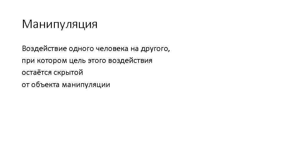 Манипуляция Воздействие одного человека на другого, при котором цель этого воздействия остаётся скрытой от