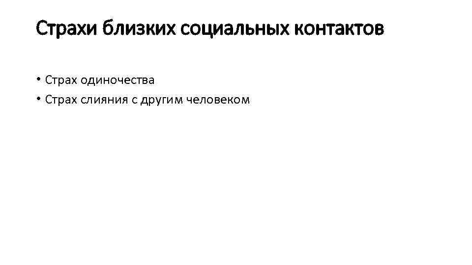 Страхи близких социальных контактов • Страх одиночества • Страх слияния с другим человеком 