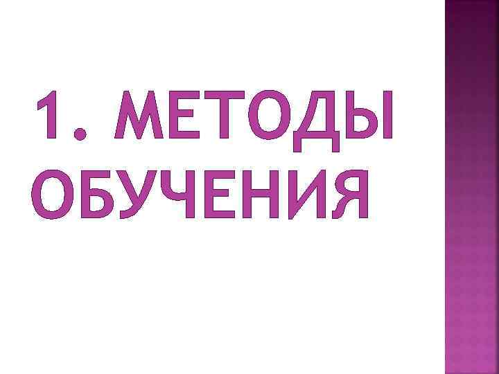 1. МЕТОДЫ ОБУЧЕНИЯ 