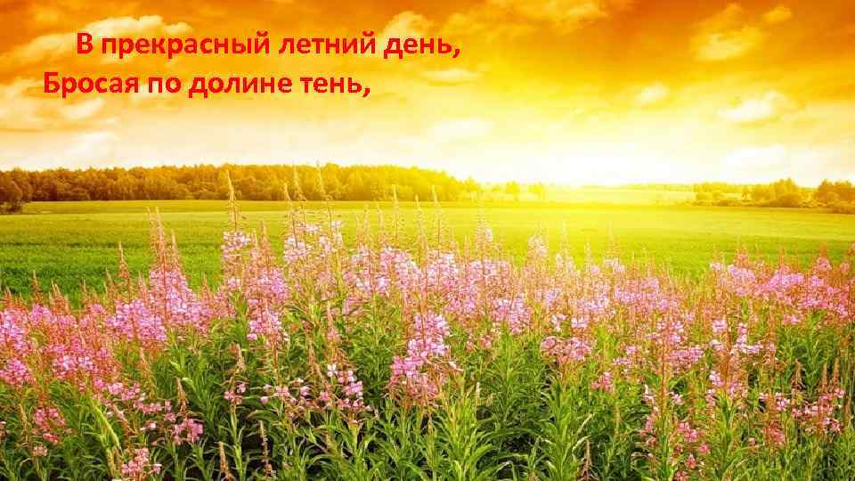 В прекрасный летний день, Бросая по долине тень, 