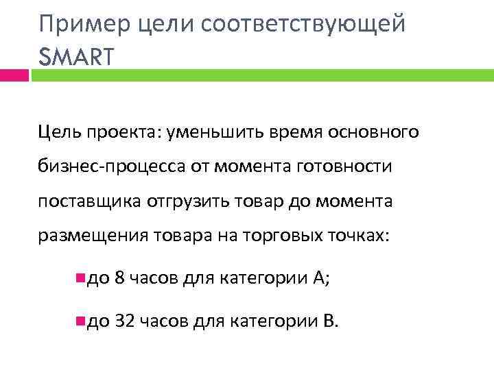 Пример цели соответствующей SMART Цель проекта: уменьшить время основного бизнес-процесса от момента готовности поставщика