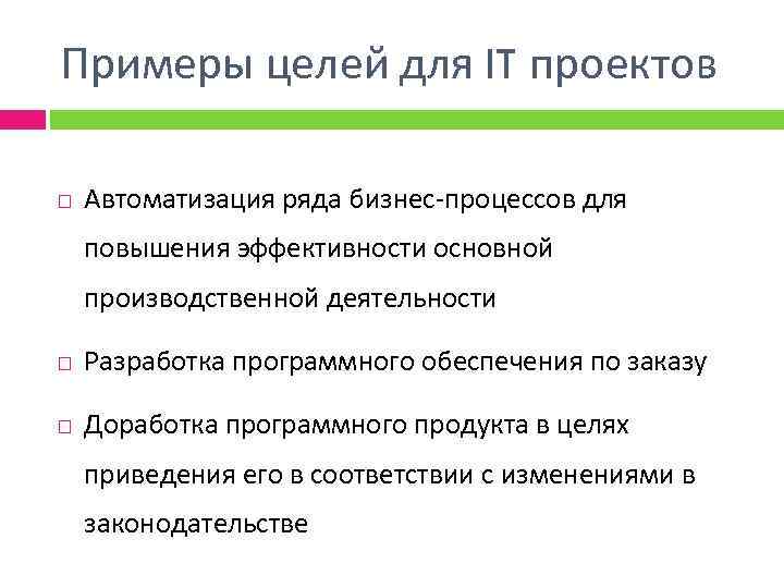 Примеры целей для IT проектов Автоматизация ряда бизнес-процессов для повышения эффективности основной производственной деятельности
