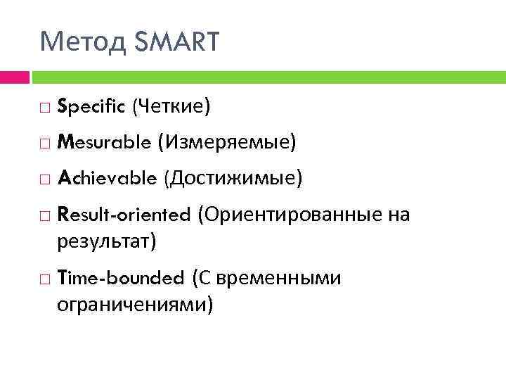 Метод SMART Specific (Четкие) Mesurable (Измеряемые) Achievable (Достижимые) Result-oriented (Ориентированные на результат) Time-bounded (С
