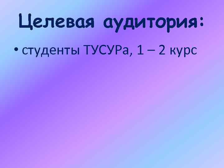 Целевая аудитория: • студенты ТУСУРа, 1 – 2 курс 