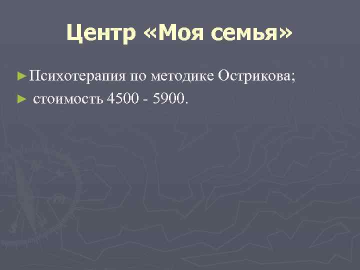 Центр «Моя семья» ► Психотерапия по методике Острикова; ► стоимость 4500 - 5900. 