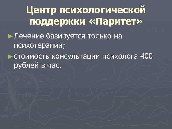 Центр психологической поддержки «Паритет» ► Лечение базируется только на психотерапии; ► стоимость консультации психолога