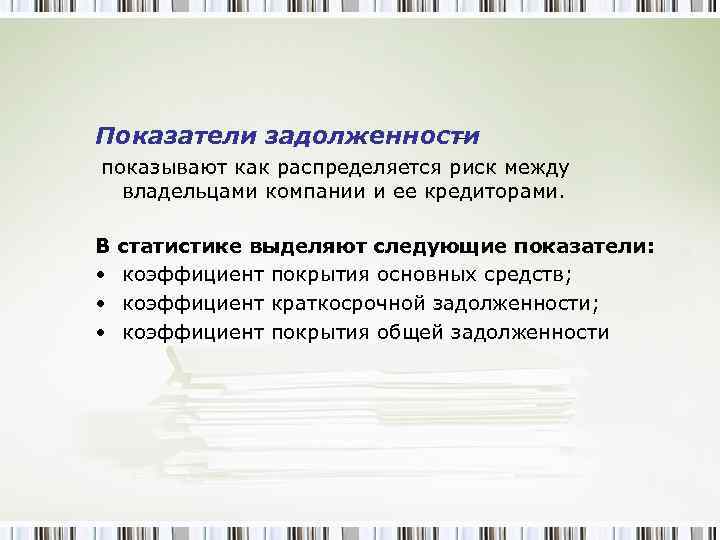 Показатели задолженности – показывают как распределяется риск между владельцами компании и ее кредиторами. В