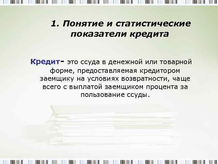 1. Понятие и статистические показатели кредита Кредит - это ссуда в денежной или товарной