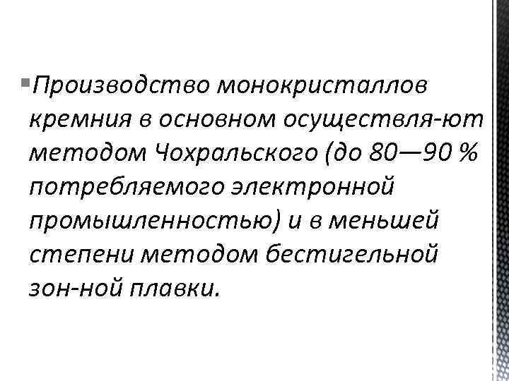 §Производство монокристаллов кремния в основном осуществля ют методом Чохральского (до 80— 90 % потребляемого