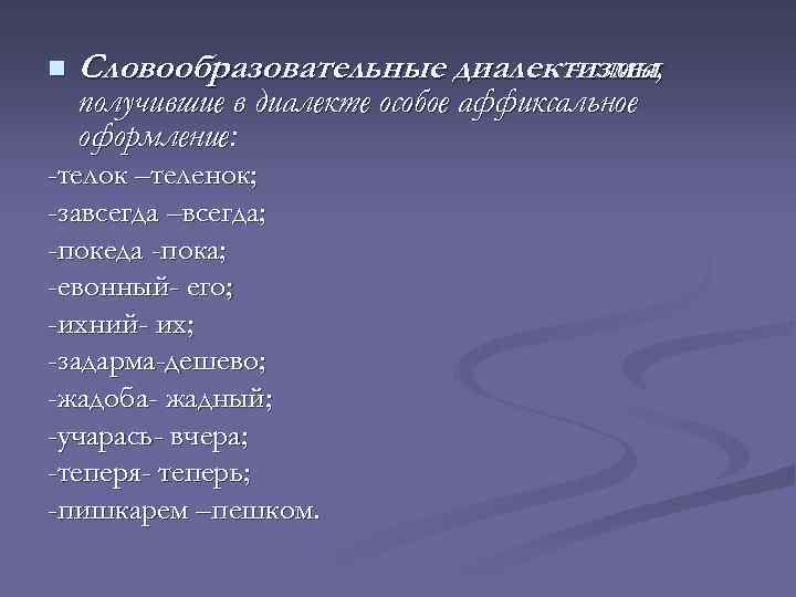 n Словообразовательные диалектизмы - слова, получившие в диалекте особое аффиксальное оформление: -телок –теленок; -завсегда