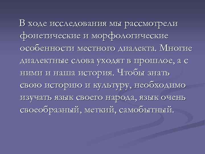В ходе исследования мы рассмотрели фонетические и морфологические особенности местного диалекта. Многие диалектные слова
