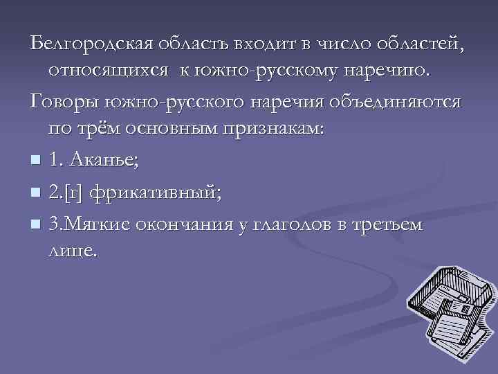 Белгородская область входит в число областей, относящихся к южно-русскому наречию. Говоры южно-русского наречия объединяются