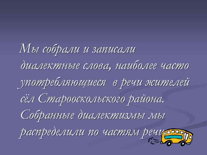Мы собрали и записали диалектные слова, наиболее часто употребляющиеся в речи жителей сёл Старооскольского