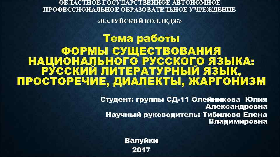 ОБЛАСТНОЕ ГОСУДАРСТВЕННОЕ АВТОНОМНОЕ ПРОФЕССИОНАЛЬНОЕ ОБРАЗОВАТЕЛЬНОЕ УЧРЕЖДЕНИЕ «ВАЛУЙСКИЙ КОЛЛЕДЖ» Тема работы ФОРМЫ СУЩЕСТВОВАНИЯ НАЦИОНАЛЬНОГО РУССКОГО