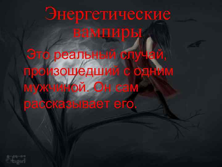 Энергетические вампиры Это реальный случай, произошедший с одним мужчиной. Он сам рассказывает его. 