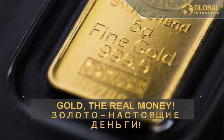 GOLD, THE REAL MONEY! ЗОЛОТО – НАСТОЯЩИЕ ДЕНЬГИ! 