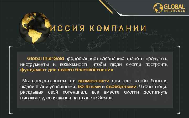 МИССИЯ КОМПАНИИ Global Inter. Gold предоставляет населению планеты продукты, инструменты и возможности чтобы люди