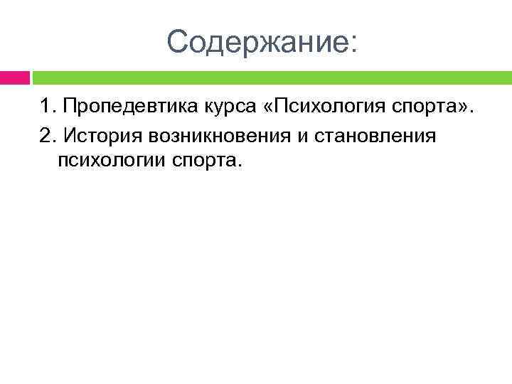 Содержание: 1. Пропедевтика курса «Психология спорта» . 2. История возникновения и становления психологии спорта.