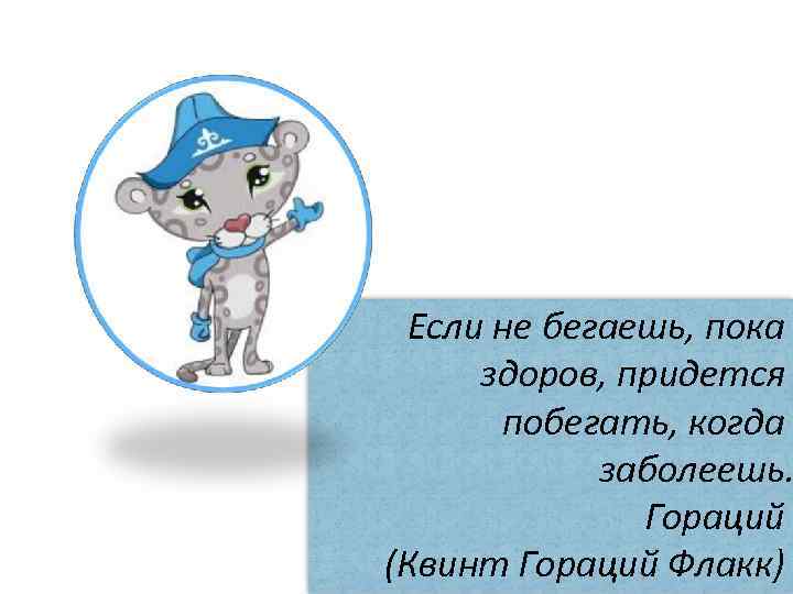 Если не бегаешь, пока здоров, придется побегать, когда заболеешь. Гораций (Квинт Гораций Флакк) 