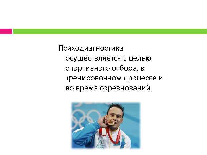 Психодиагностика осуществляется с целью спортивного отбора, в тренировочном процессе и во время соревнований. 