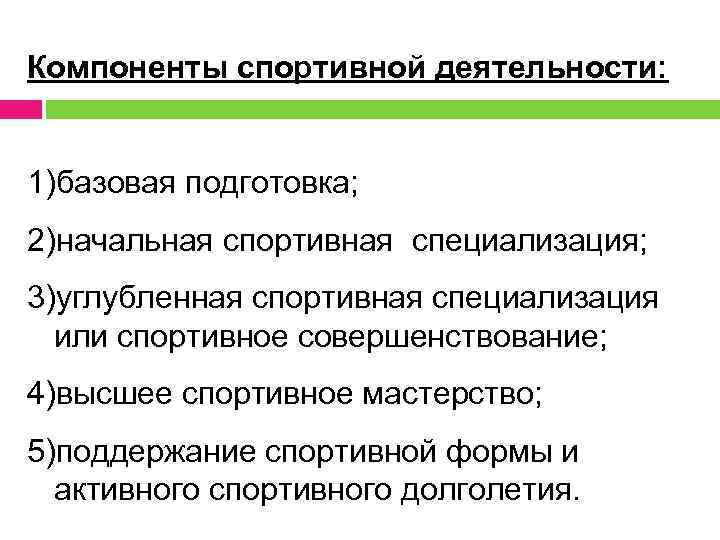 Компоненты спортивной деятельности: 1)базовая подготовка; 2)начальная спортивная специализация; 3)углубленная спортивная специализация или спортивное совершенствование;