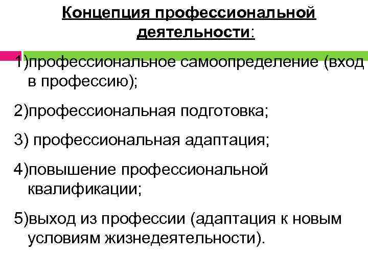 Концепция профессиональной деятельности: 1)профессиональное самоопределение (вход в профессию); 2)профессиональная подготовка; 3) профессиональная адаптация; 4)повышение