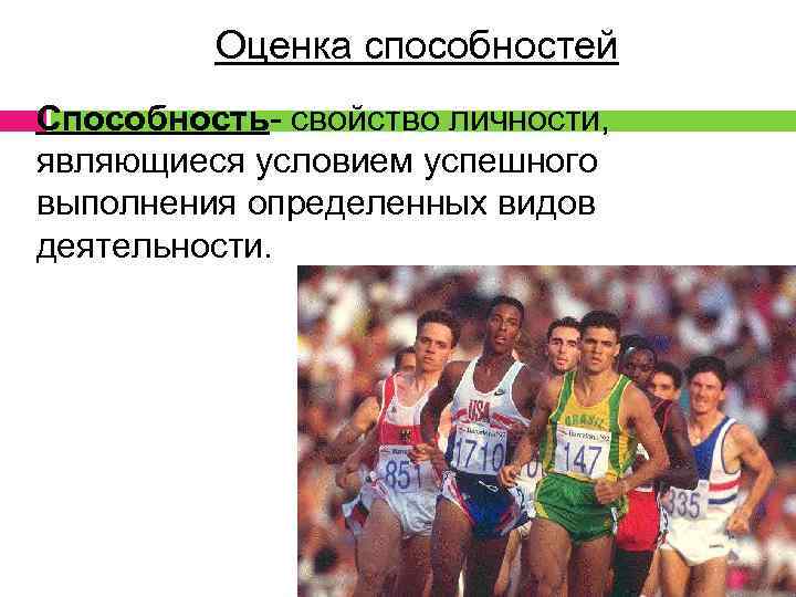 Оценка способностей Способность- свойство личности, являющиеся условием успешного выполнения определенных видов деятельности. 