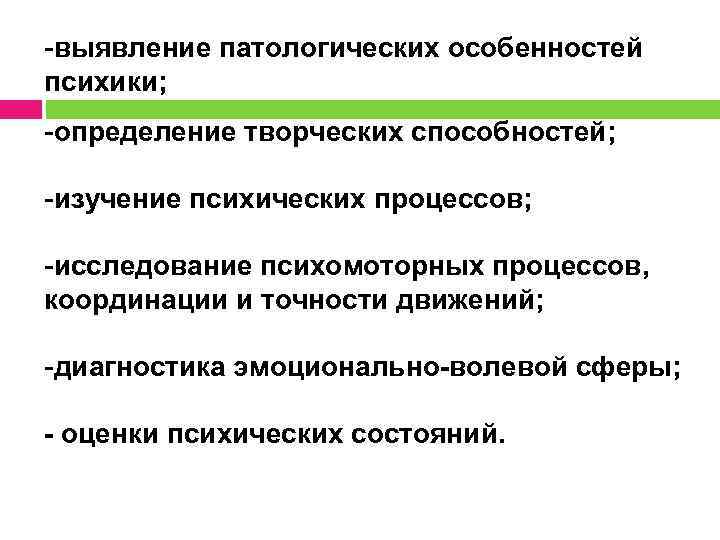 -выявление патологических особенностей психики; -определение творческих способностей; -изучение психических процессов; -исследование психомоторных процессов, координации