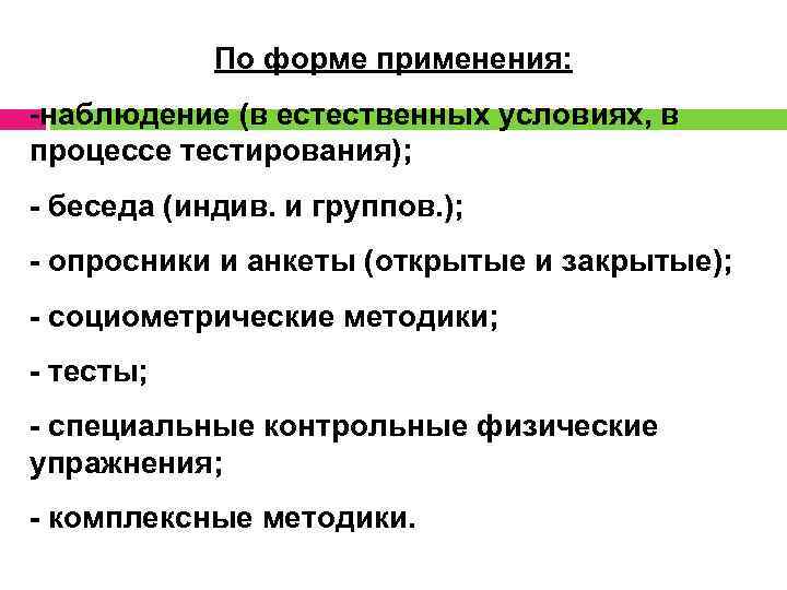 По форме применения: -наблюдение (в естественных условиях, в процессе тестирования); - беседа (индив. и