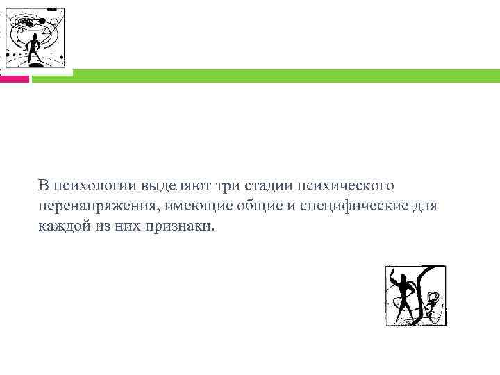 В психологии выделяют три стадии психического перенапряжения, имеющие общие и специфические для каждой из