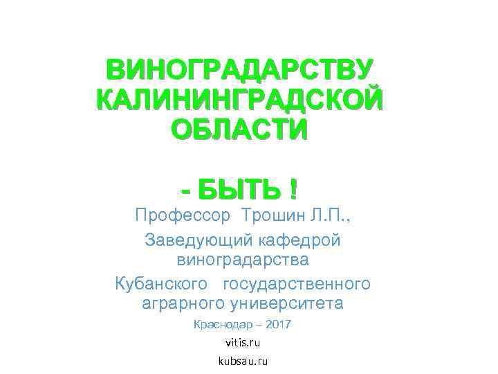 ВИНОГРАДАРСТВУ КАЛИНИНГРАДСКОЙ ОБЛАСТИ - БЫТЬ ! Профессор Трошин Л. П. , Заведующий кафедрой виноградарства