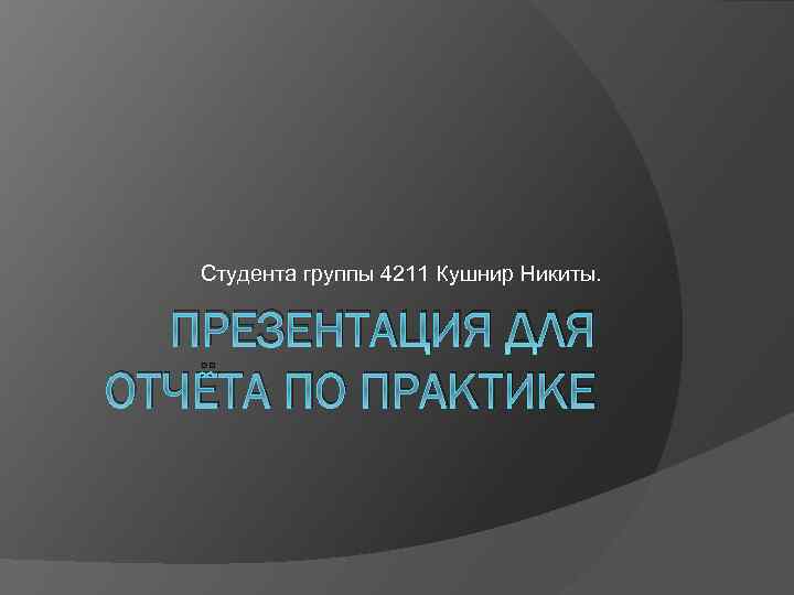 Студента группы 4211 Кушнир Никиты. ПРЕЗЕНТАЦИЯ ДЛЯ ОТЧЁТА ПО ПРАКТИКЕ 