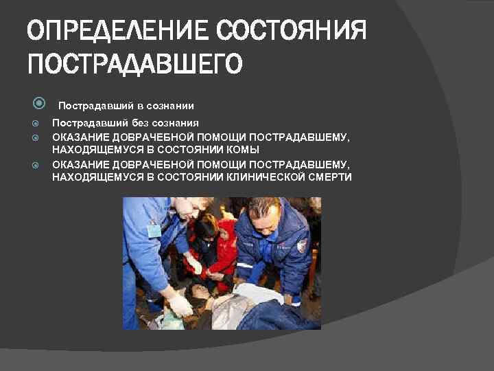 ОПРЕДЕЛЕНИЕ СОСТОЯНИЯ ПОСТРАДАВШЕГО Пострадавший в сознании Пострадавший без сознания ОКАЗАНИЕ ДОВРАЧЕБНОЙ ПОМОЩИ ПОСТРАДАВШЕМУ, НАХОДЯЩЕМУСЯ