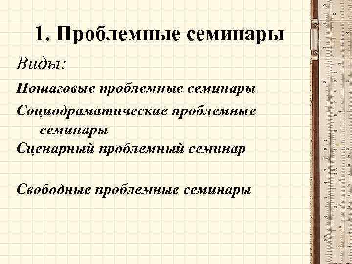 1. Проблемные семинары Виды: Пошаговые проблемные семинары Социодраматические проблемные семинары Сценарный проблемный семинар Свободные