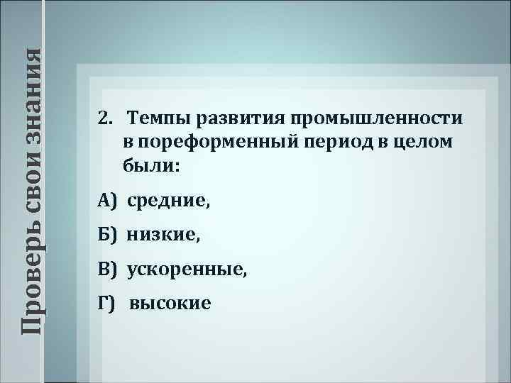 Проверь свои знания 2. Темпы развития промышленности в пореформенный период в целом были: А)