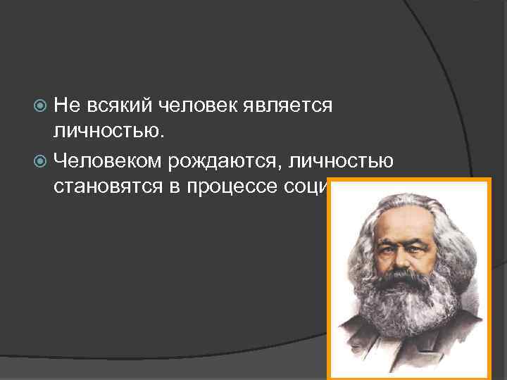 Не всякий человек является личностью. Человеком рождаются, личностью становятся в процессе социализации. 