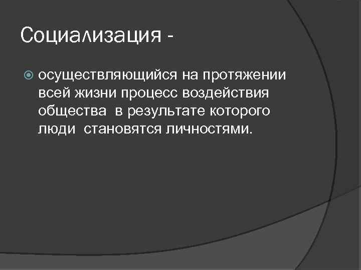 Социализация осуществляющийся на протяжении всей жизни процесс воздействия общества в результате которого люди становятся