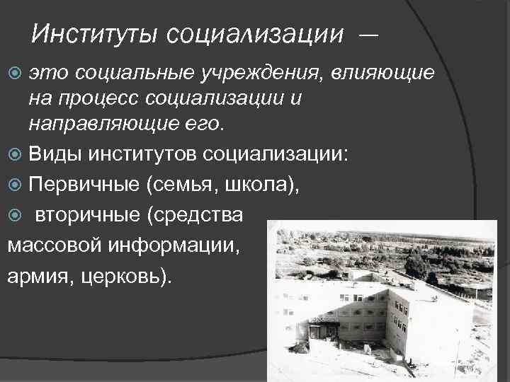 Институты социализации — это социальные учреждения, влияющие на процесс социализации и направляющие его. Виды