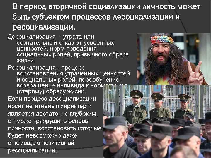 В период вторичной социализации личность может быть субъектом процессов десоциализации и ресоциализации. Десоциализация -