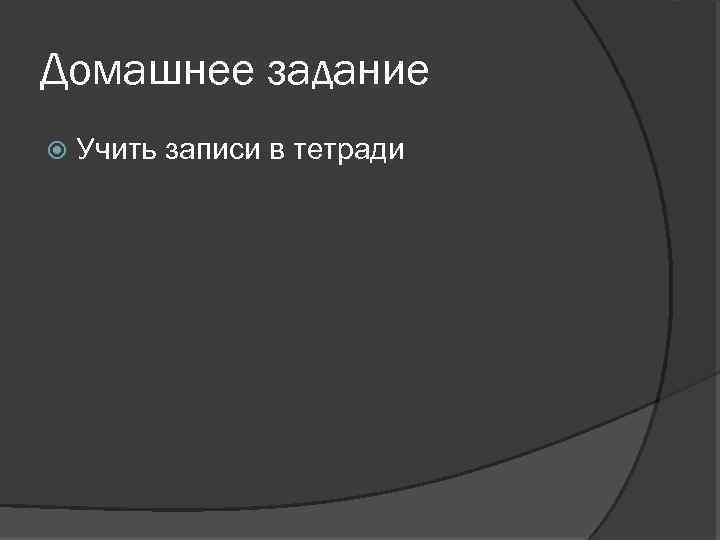 Домашнее задание Учить записи в тетради 
