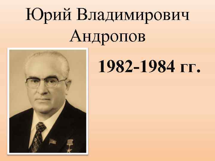 Юрий Владимирович Андропов 1982 -1984 гг. 